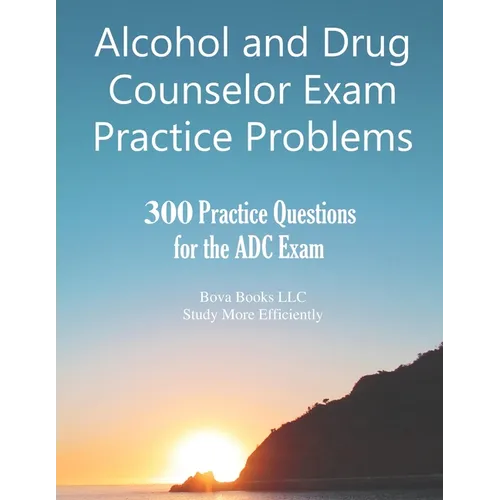 Alcohol and Drug Counselor Exam Practice Problems: 300 Practice Questions for the ADC Exam - Paperback