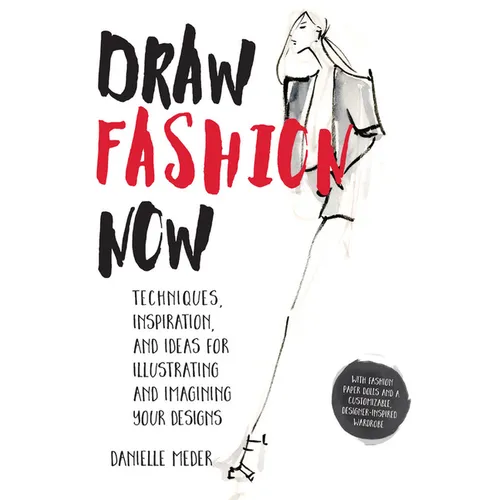 Draw Fashion Now: Techniques, Inspiration, and Ideas for Illustrating and Imagining Your Designs - With Fashion Paper Dolls and a Customizable, Design - Paperback