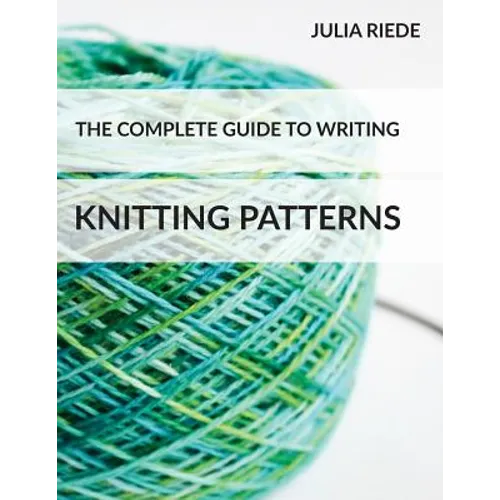 The Complete Guide to Writing Knitting Patterns: The complete guide on creating, publishing and selling your own knitting patterns - Paperback