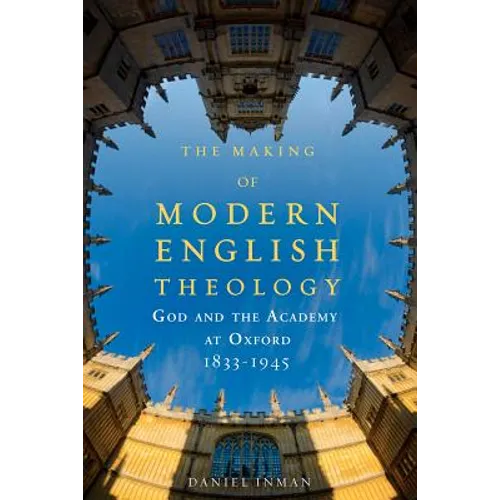 The Making of Modern English Theology: God and the Academy at Oxford, 1833-1945 - Paperback