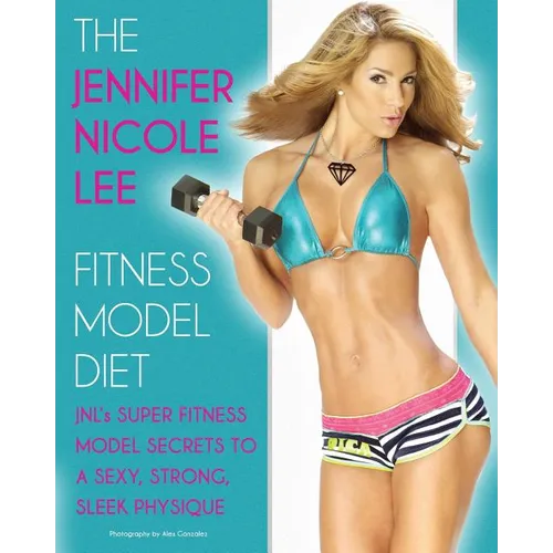 The Jennifer Nicole Lee Fitness Model Diet: JNL's Super Fitness Model Secrets to a Sexy, Strong, Sleek Physique - Paperback