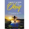 I Don't Know How to be Okay. A Guide to Navigate the Journey of Grief and LOSS - Paperback
