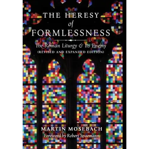 The Heresy of Formlessness: The Roman Liturgy and Its Enemy (Revised and Expanded Edition) - Hardcover