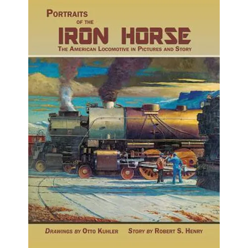Portraits of the Iron Horse, The American Locomotive in Pictures and Story - Paperback