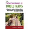 The Wonderful World of Model Trains: A Beginner's Guide to Building Your Own Model Railways and Creating Stunning Sceneries & Layouts - Paperback
