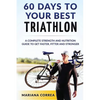 60 DAYS To YOUR BEST TRIATHLON: A COMPLETE Strength Training and Nutrition Guide to Get FASTER, FITTER and STRONGER - Paperback
