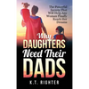 Why Daughters Need Their Dads: The Powerful Secrets That Will Help Any Woman Finally Reach Her Dreams - Hardcover
