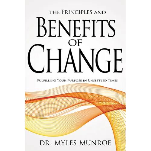 The Principles and Benefits of Change: Fulfilling Your Purpose in Unsettled Times - Paperback
