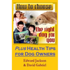 How To Choose The Right Dog For You: Plus Health Tips for Dog Owners - Paperback