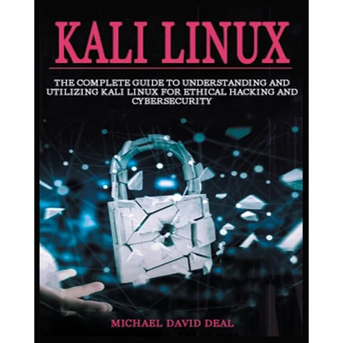Kali Linux Mastery: The Complete Guide to Understanding and Utilizing Kali Linux for Ethical Hacking and Cybersecurity - Paperback