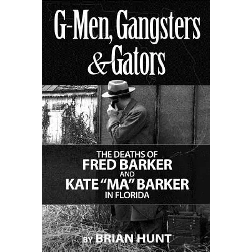 G-Men, Gangsters and Gators: The FBI's Hunt for the Barker Gang in Florida - Paperback