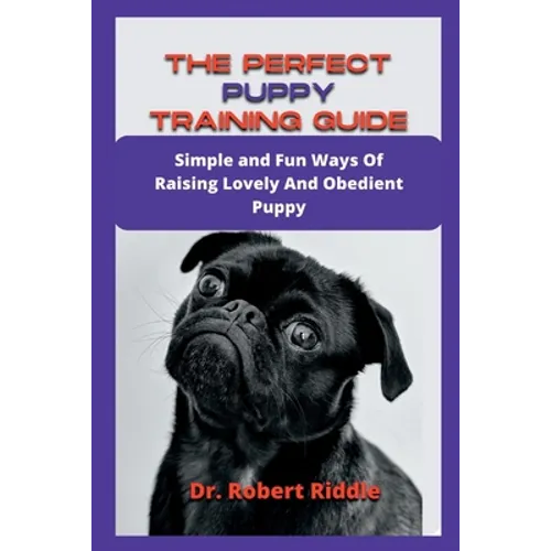 The Perfect Puppy Training Guide: Simple and Fun Ways Of Raising Lovely And Obedient Puppy - Paperback