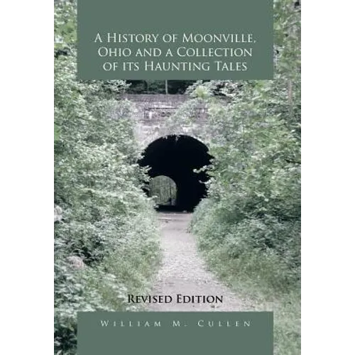 A History of Moonville, Ohio and a Collection of Its Haunting Tales: Revised Edition - Hardcover