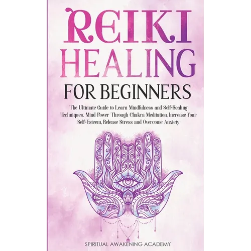 Reiki Healing for Beginners: The Ultimate Guide to Learn Mindfulness and Self-Healing Techniques. Mind Power Through Chakra Meditation, Increase Your - Paperback