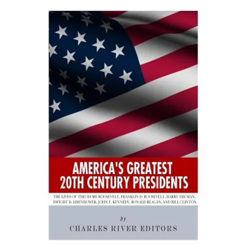 America's Greatest 20th Century Presidents: The Lives of Theodore Roosevelt, Franklin D. Roosevelt, Harry Truman, Dwight D. Eisenhower, John F. Kenned - Paperback