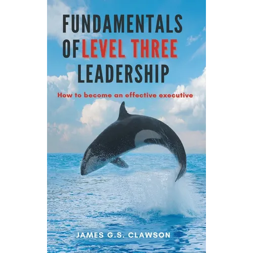 Fundamentals of Level Three Leadership: How to Become an Effective Executive - Hardcover