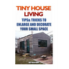 Tiny House Living: Tips & Tricks To Enlarge And Decorate Your Small Space - Paperback