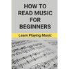 How To Read Music For Beginners: Learn Playing Music: How To Read Music Beginners - Paperback
