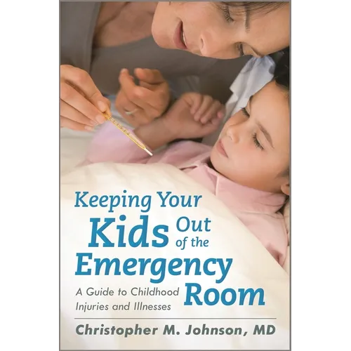 Keeping Your Kids Out of the Emergency Room: A Guide to Childhood Injuries and Illnesses - Hardcover