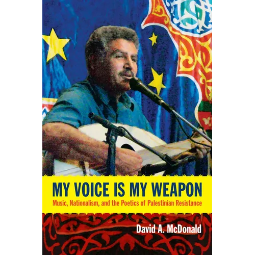 My Voice Is My Weapon: Music, Nationalism, and the Poetics of Palestinian Resistance - Paperback