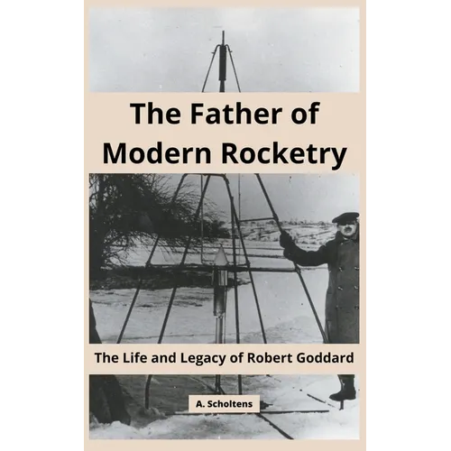 The Father of Modern Rocketry: The Life and Legacy of Robert Goddard - Paperback