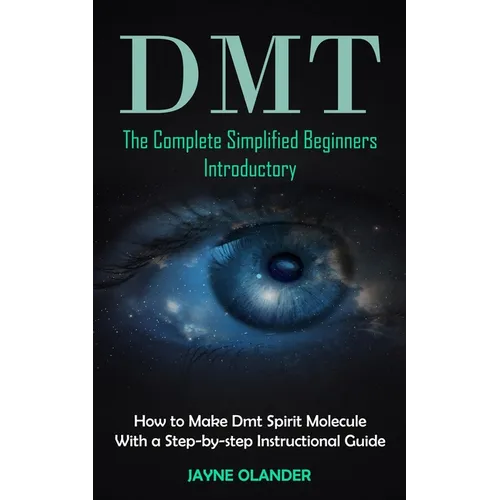 Dmt: The Complete Simplified Beginners Introductory (How to Make Dmt Spirit Molecule With a Step-by-step Instructional Guide) - Paperback