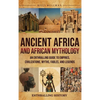 Ancient Africa and African Mythology: An Enthralling Guide to Empires, Civilizations, Myths, Fables, and Legends - Hardcover