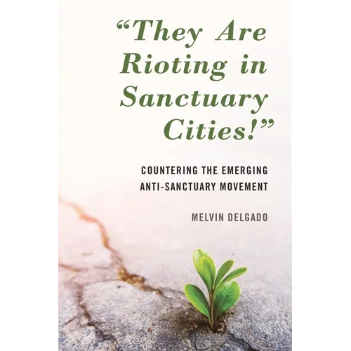 They Are Rioting in Sanctuary Cities!: Countering the Emerging Anti-Sanctuary Movement - Paperback