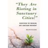 They Are Rioting in Sanctuary Cities!: Countering the Emerging Anti-Sanctuary Movement - Paperback