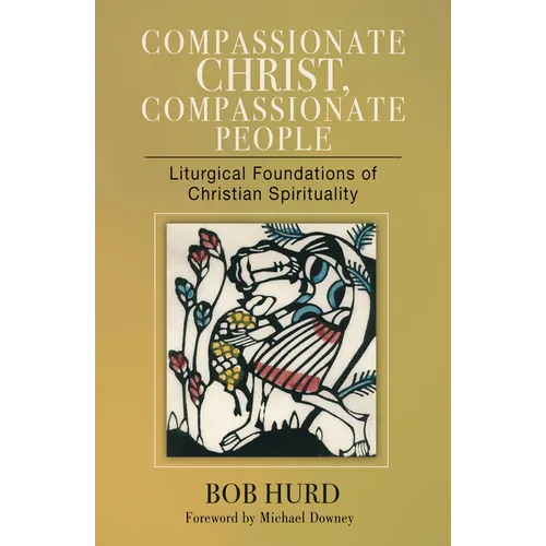 Compassionate Christ, Compassionate People: Liturgical Foundations of Christian Spirituality - Paperback