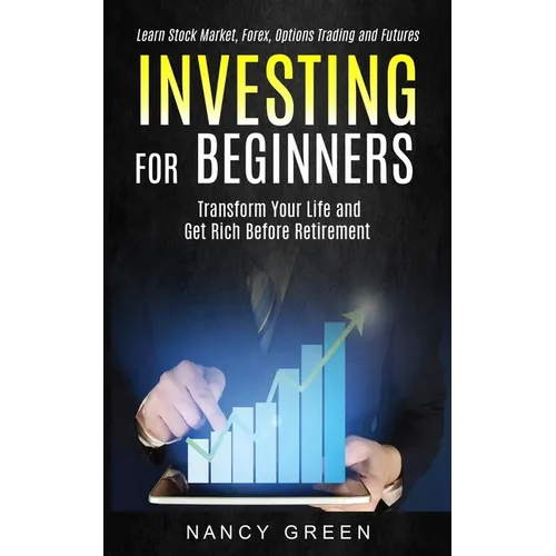 Investing for Beginners: Transform Your Life and Get Rich Before Retirement (Learn Stock Market, Forex, Options Trading and Futures) - Paperback