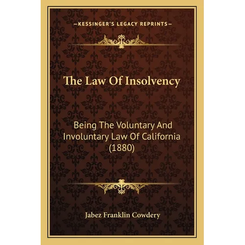 The Law Of Insolvency: Being The Voluntary And Involuntary Law Of California (1880) - Paperback