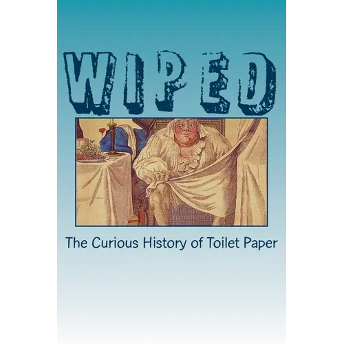 Wiped: The Curious History of Toilet Paper - Paperback