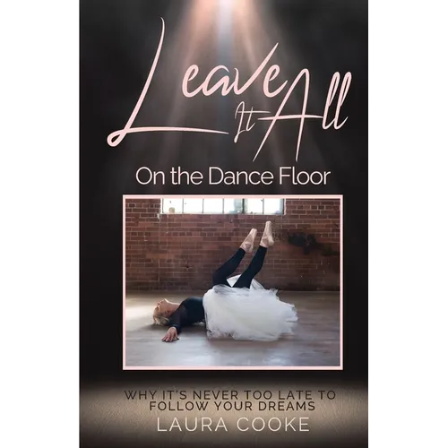 Leave It All on the Dance Floor: Why It's Never too Late to Follow Your Dreams - Paperback