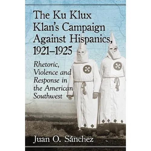 The Ku Klux Klan's Campaign Against Hispanics, 1921-1925: Rhetoric, Violence and Response in the American Southwest - Paperback