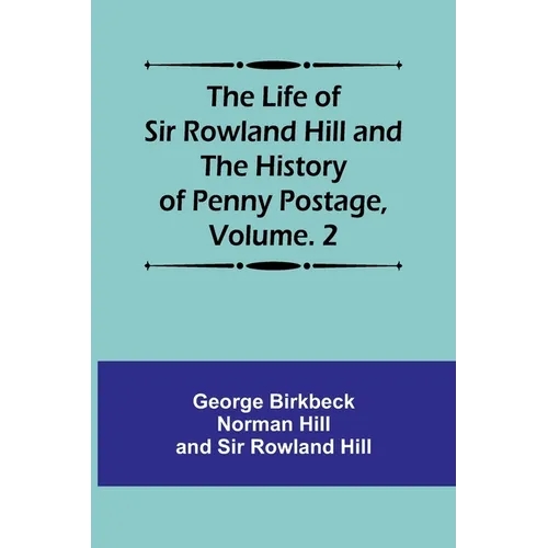 The Life of Sir Rowland Hill and the History of Penny Postage, Volume. 2 - Paperback