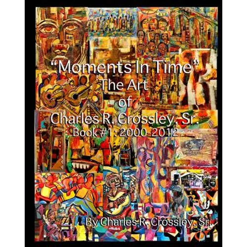Moments In Time: The Art of Charles R. Crossley, Sr./ Book 1: 2000-2012 - Paperback