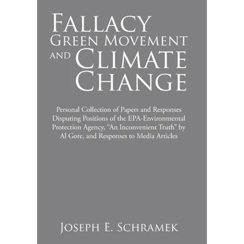 Fallacy of the Green Movement and Climate Change: Personal Collection of Papers and Responses Disputing Positions of the Epa-Environmental Protection - Hardcover