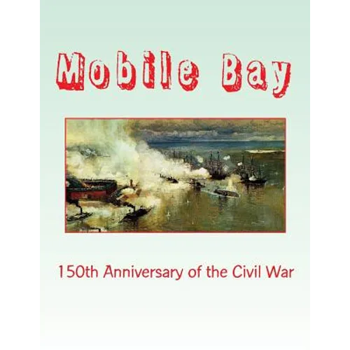 Mobile Bay: 150th Anniversary of the Civil War: A Pictorial Review of Action of Mobile Bay at Fort Blakely, Fort Gaines, Fort Morg - Paperback