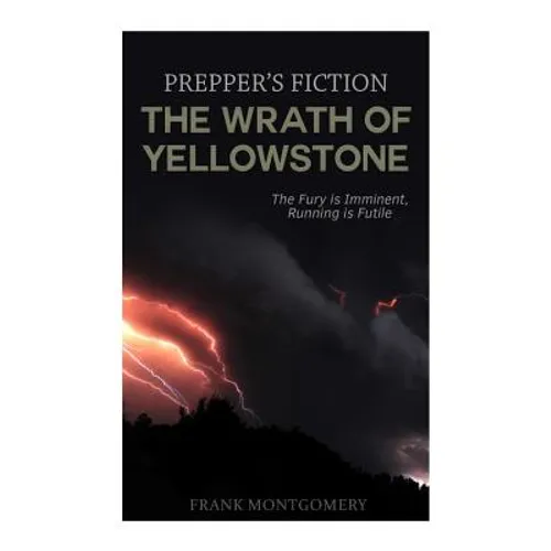The Wrath of Yellowstone (Preppers Fiction): The Fury is Imminent, Running is Futile - Paperback
