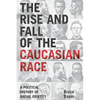 The Rise and Fall of the Caucasian Race: A Political History of Racial Identity - Paperback