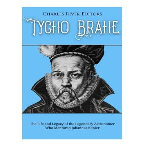 Tycho Brahe: The Life and Legacy of the Legendary Astronomer Who Mentored Johannes Kepler - Paperback