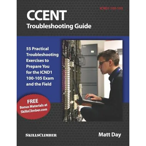 Ccent Troubleshooting Guide: 55 Practical Troubleshooting Exercises to Prepare You for the Icnd1 100-105 Exam and the Field - Paperback