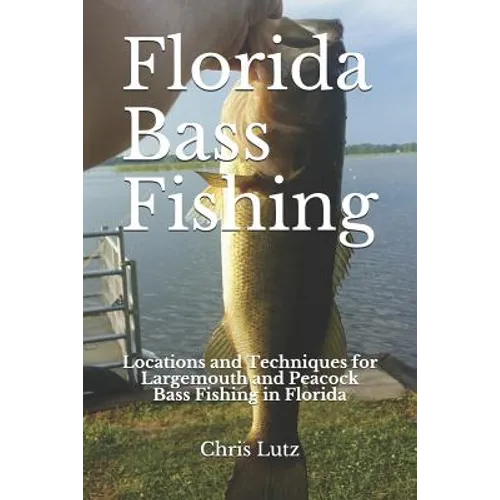 Florida Bass Fishing: Locations and Techniques for Largemouth and Peacock Bass Fishing in Florida - Paperback