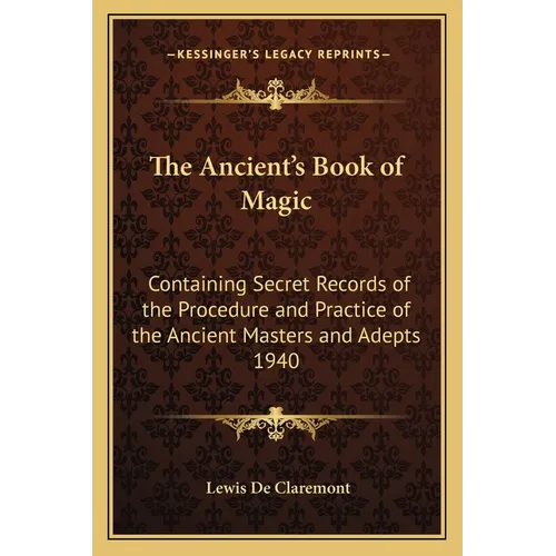 The Ancient's Book of Magic: Containing Secret Records of the Procedure and Practice of the Ancient Masters and Adepts 1940 - Paperback