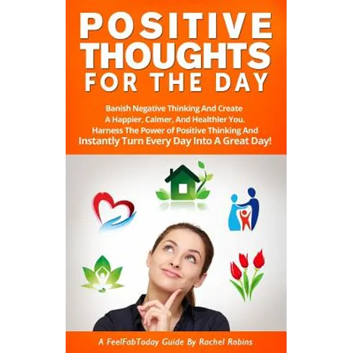 Positive Thoughts for the Day: Banish Negative Thinking and Create a Happier, Calmer, and Healthier You. Harness the Power of Positive Thinking and I - Paperback