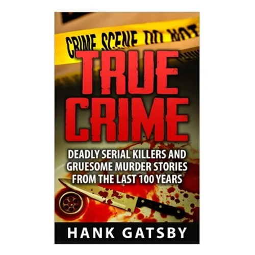 True Crime: Deadly Serial Killers And Gruesome Murders Stories From the Last 100 Years - Paperback