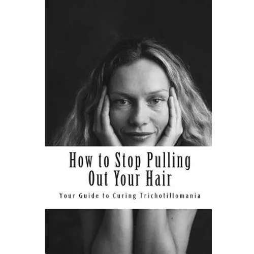How to Stop Pulling Out Your Hair!: Your Guide to Curing Trichotillomania - Paperback