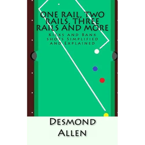One Rail, Two Rails, Three Rails and More: Kicks and Bank shots Simplified and Explained - Paperback