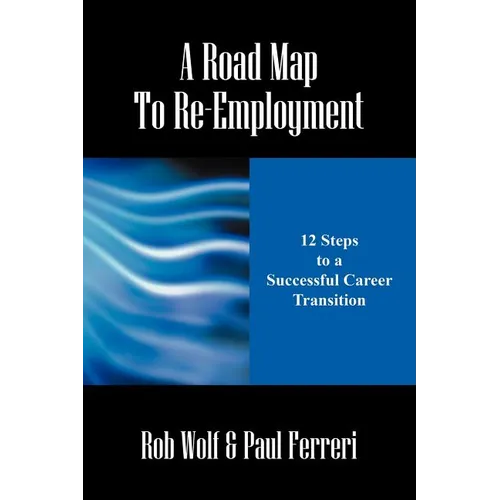 A Road Map to Re-Employment: 12 Steps to a Successful Career Transition - Paperback